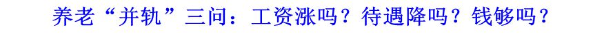 養(yǎng)老“并軌”三問：工資漲嗎？待遇降嗎？錢夠嗎？